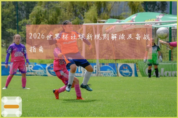 2026世界杯让球新规则解读及备战指南