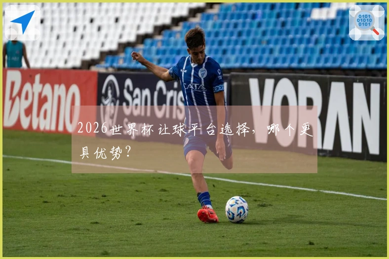 2026世界杯让球平台选择，哪个更具优势？