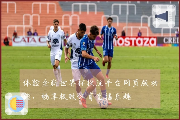 体验全新世界杯投注平台网页版功能，畅享极致体育直播乐趣