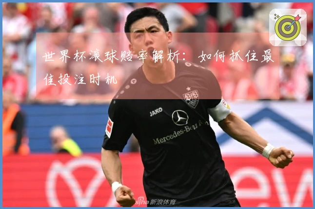世界杯滚球赔率解析：如何抓住最佳投注时机