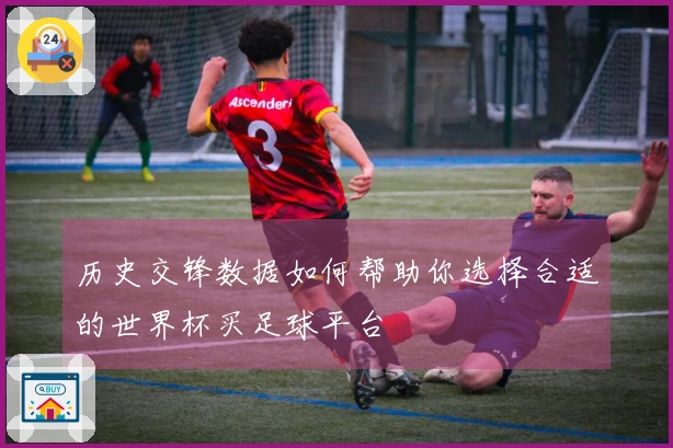 历史交锋数据如何帮助你选择合适的世界杯买足球平台