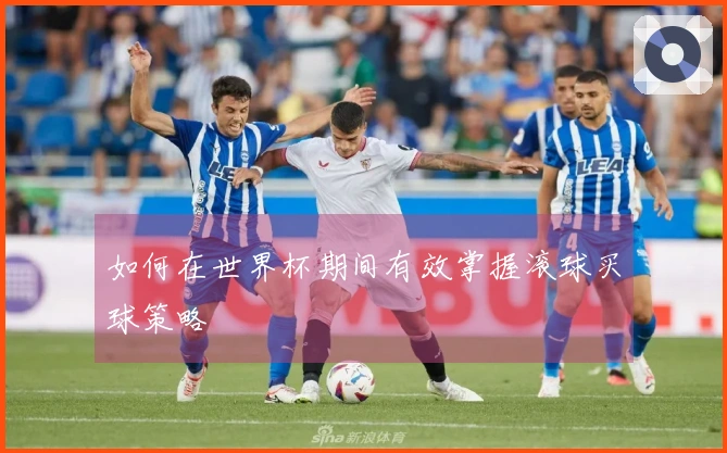 如何在世界杯期间有效掌握滚球买球策略
