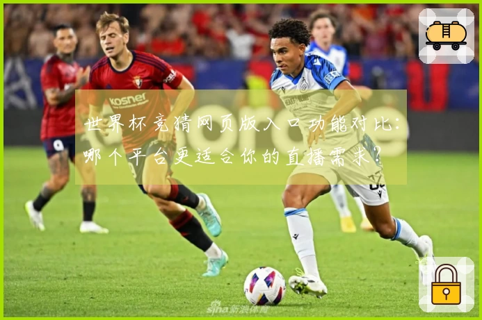 世界杯竞猜网页版入口功能对比：哪个平台更适合你的直播需求？