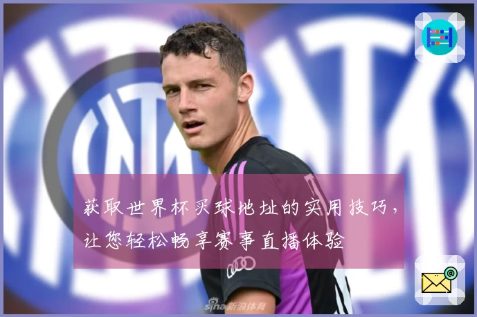 获取世界杯买球地址的实用技巧，让您轻松畅享赛事直播体验
