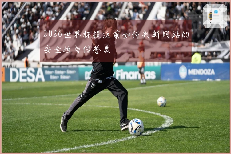 2026世界杯投注前如何判断网站的安全性与信誉度