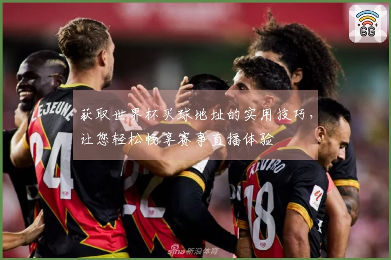 获取世界杯买球地址的实用技巧，让您轻松畅享赛事直播体验