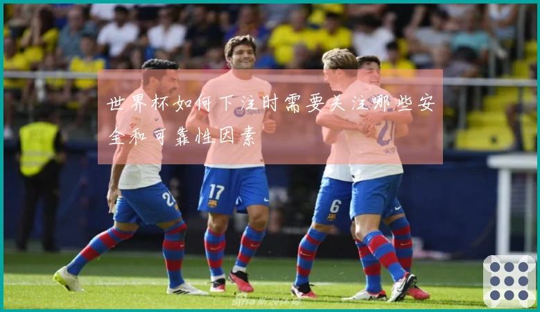 世界杯如何下注时需要关注哪些安全和可靠性因素