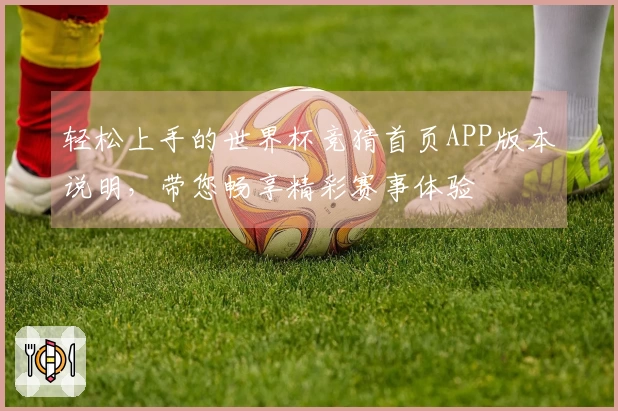 轻松上手的世界杯竞猜首页APP版本说明，带您畅享精彩赛事体验