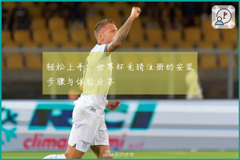 轻松上手：世界杯竞猜注册的安装步骤与体验分享