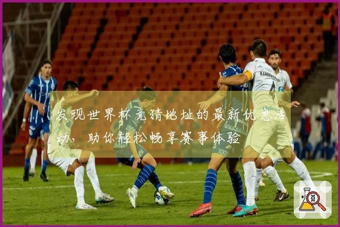 发现世界杯竞猜地址的最新优惠活动,助你轻松畅享赛事体验
