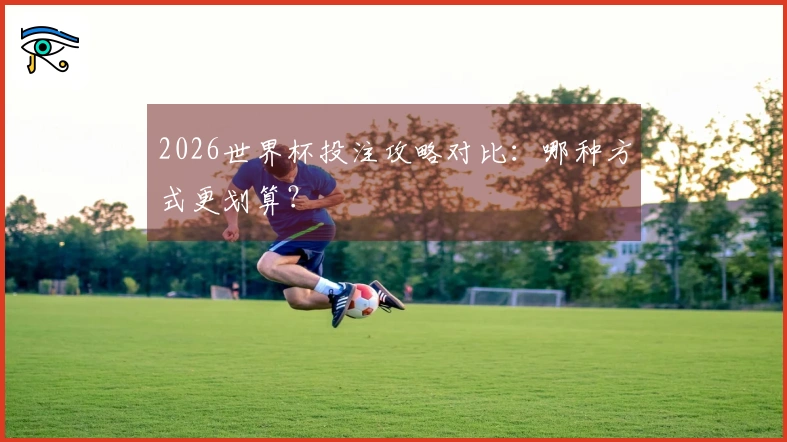 2026世界杯投注攻略对比：哪种方式更划算？