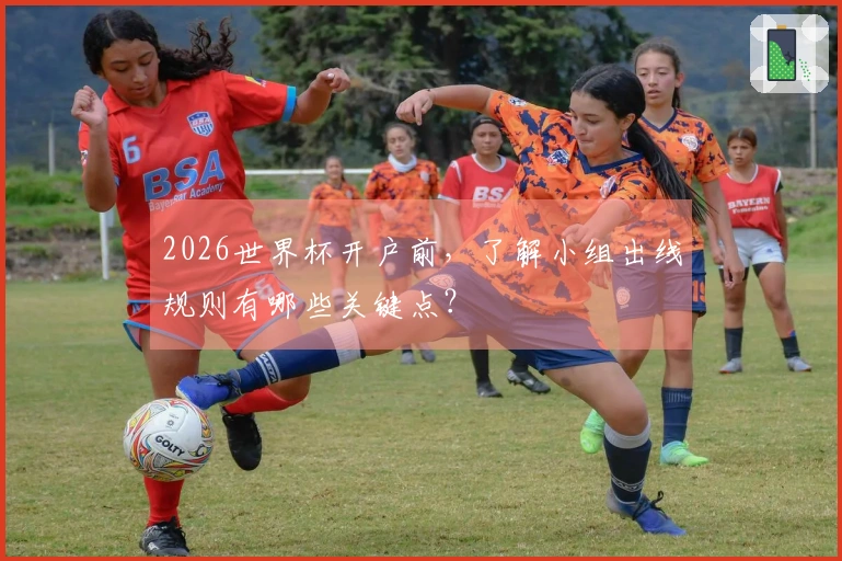 2026世界杯开户前，了解小组出线规则有哪些关键点？