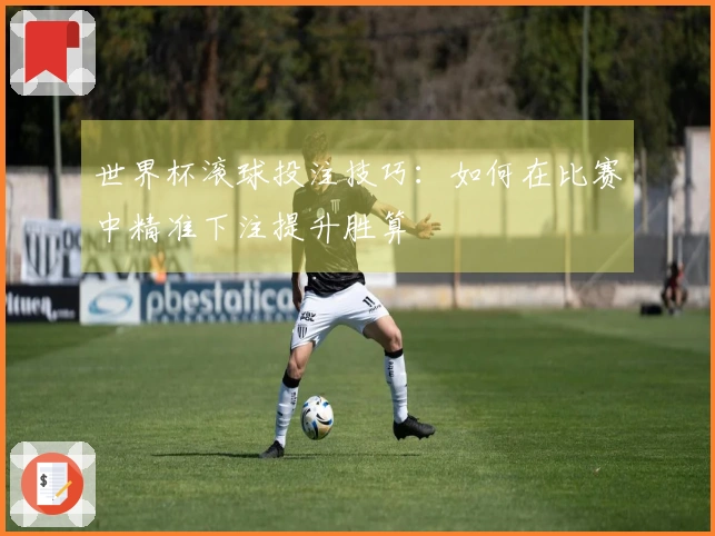 世界杯滚球投注技巧：如何在比赛中精准下注提升胜算