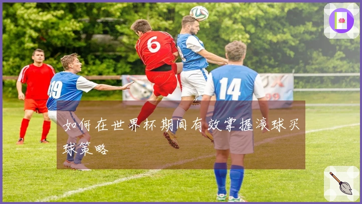 如何在世界杯期间有效掌握滚球买球策略