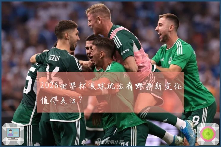 2026世界杯滚球玩法有哪些新变化值得关注？