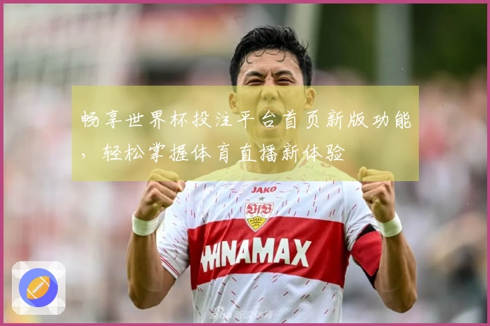 畅享世界杯投注平台首页新版功能，轻松掌握体育直播新体验