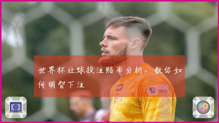 世界杯让球投注赔率分析，教你如何明智下注
