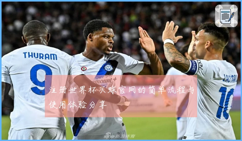 注册世界杯买球官网的简单流程与使用体验分享