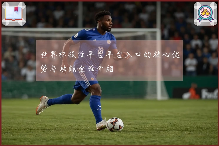 世界杯投注平台平台入口的核心优势与功能全面介绍