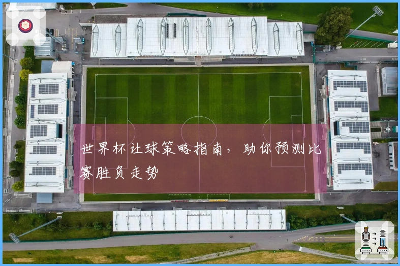 世界杯让球策略指南，助你预测比赛胜负走势