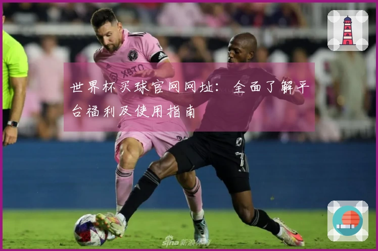 世界杯买球官网网址：全面了解平台福利及使用指南
