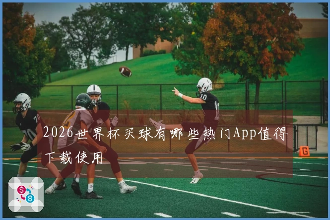 2026世界杯买球有哪些热门App值得下载使用