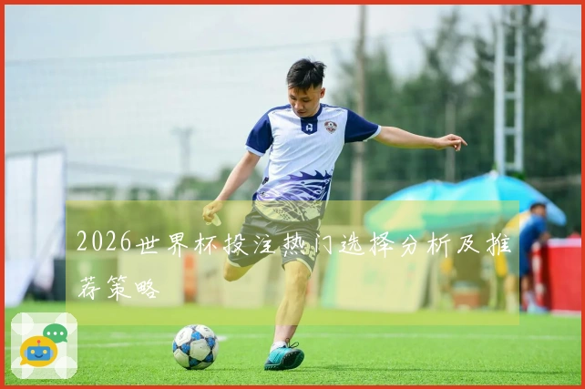 2026世界杯投注热门选择分析及推荐策略