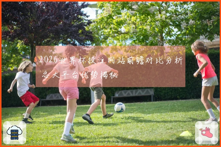 2026世界杯投注网站前瞻对比分析 各大平台优势揭秘
